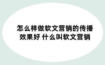 怎么样做软文营销的传播效果好 什么叫软文营销